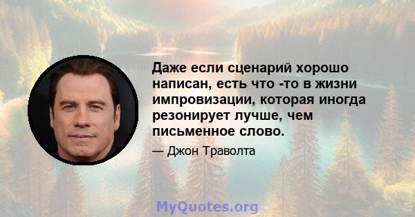 Даже если сценарий хорошо написан, есть что -то в жизни импровизации, которая иногда резонирует лучше, чем письменное слово.