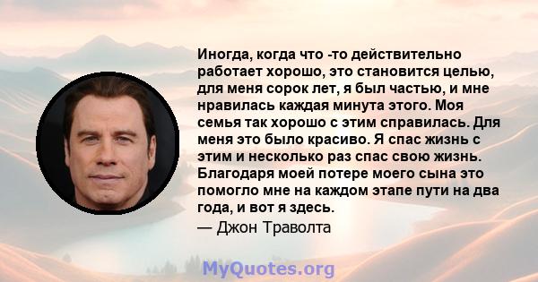 Иногда, когда что -то действительно работает хорошо, это становится целью, для меня сорок лет, я был частью, и мне нравилась каждая минута этого. Моя семья так хорошо с этим справилась. Для меня это было красиво. Я спас 