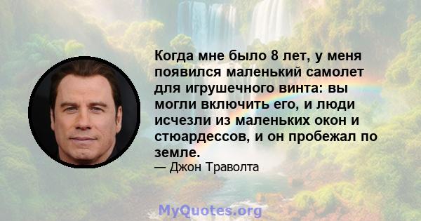 Когда мне было 8 лет, у меня появился маленький самолет для игрушечного винта: вы могли включить его, и люди исчезли из маленьких окон и стюардессов, и он пробежал по земле.