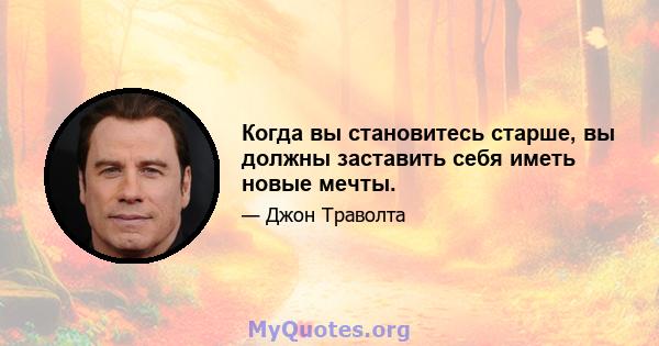 Когда вы становитесь старше, вы должны заставить себя иметь новые мечты.