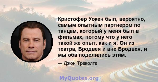 Кристофер Уокен был, вероятно, самым опытным партнером по танцам, который у меня был в фильмах, потому что у него такой же опыт, как и я. Он из театра, Бродвея и вне Бродвея, и мы оба поделились этим.