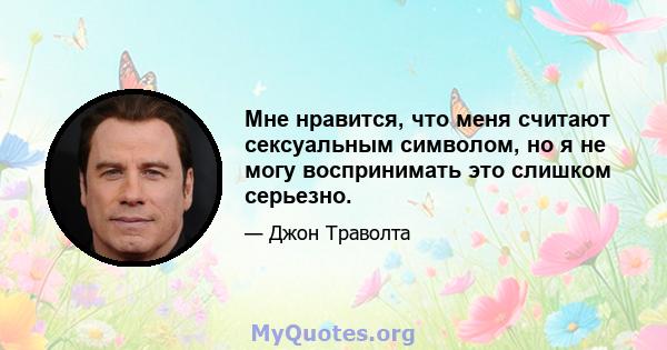 Мне нравится, что меня считают сексуальным символом, но я не могу воспринимать это слишком серьезно.