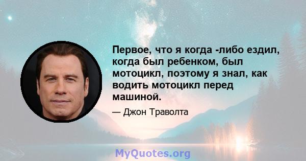 Первое, что я когда -либо ездил, когда был ребенком, был мотоцикл, поэтому я знал, как водить мотоцикл перед машиной.