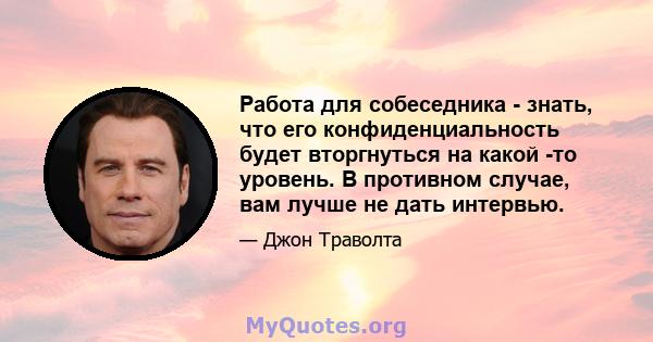 Работа для собеседника - знать, что его конфиденциальность будет вторгнуться на какой -то уровень. В противном случае, вам лучше не дать интервью.