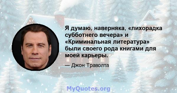 Я думаю, наверняка, «лихорадка субботнего вечера» и «Криминальная литература» были своего рода книгами для моей карьеры.