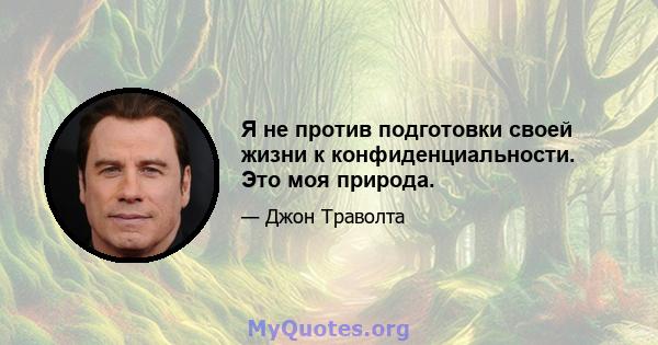 Я не против подготовки своей жизни к конфиденциальности. Это моя природа.