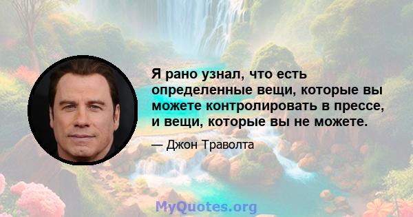 Я рано узнал, что есть определенные вещи, которые вы можете контролировать в прессе, и вещи, которые вы не можете.