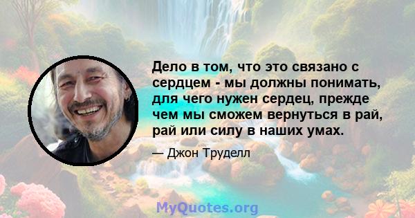 Дело в том, что это связано с сердцем - мы должны понимать, для чего нужен сердец, прежде чем мы сможем вернуться в рай, рай или силу в наших умах.