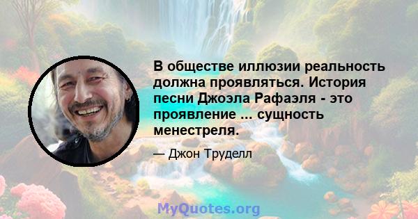 В обществе иллюзии реальность должна проявляться. История песни Джоэла Рафаэля - это проявление ... сущность менестреля.