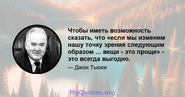 Чтобы иметь возможность сказать, что «если мы изменим нашу точку зрения следующим образом ... вещи - это проще» - это всегда выгодно.