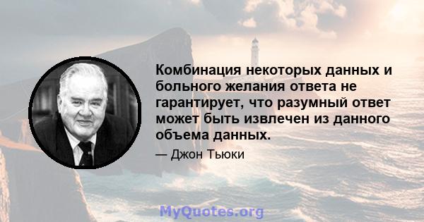 Комбинация некоторых данных и больного желания ответа не гарантирует, что разумный ответ может быть извлечен из данного объема данных.