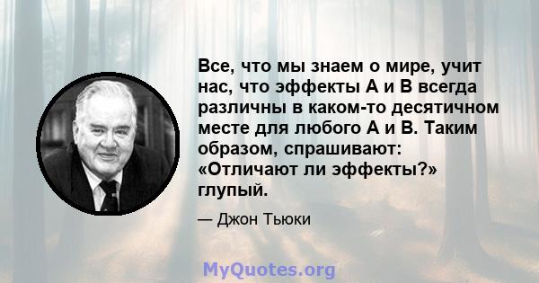 Все, что мы знаем о мире, учит нас, что эффекты A и B всегда различны в каком-то десятичном месте для любого A и B. Таким образом, спрашивают: «Отличают ли эффекты?» глупый.