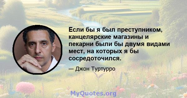 Если бы я был преступником, канцелярские магазины и пекарни были бы двумя видами мест, на которых я бы сосредоточился.