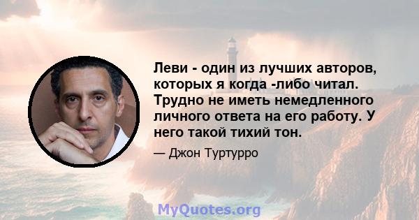 Леви - один из лучших авторов, которых я когда -либо читал. Трудно не иметь немедленного личного ответа на его работу. У него такой тихий тон.