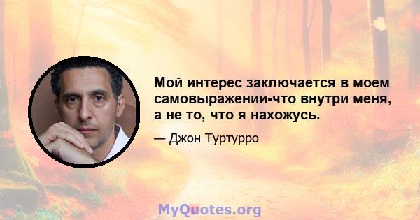 Мой интерес заключается в моем самовыражении-что внутри меня, а не то, что я нахожусь.