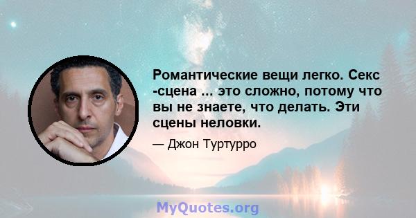 Романтические вещи легко. Секс -сцена ... это сложно, потому что вы не знаете, что делать. Эти сцены неловки.