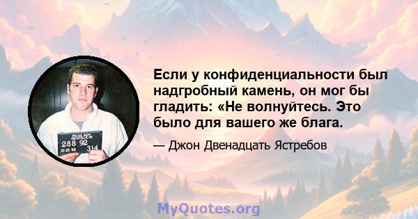 Если у конфиденциальности был надгробный камень, он мог бы гладить: «Не волнуйтесь. Это было для вашего же блага.