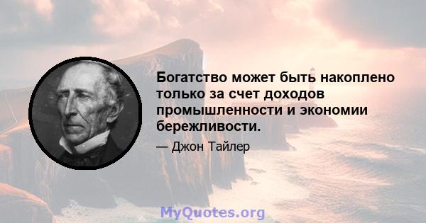 Богатство может быть накоплено только за счет доходов промышленности и экономии бережливости.