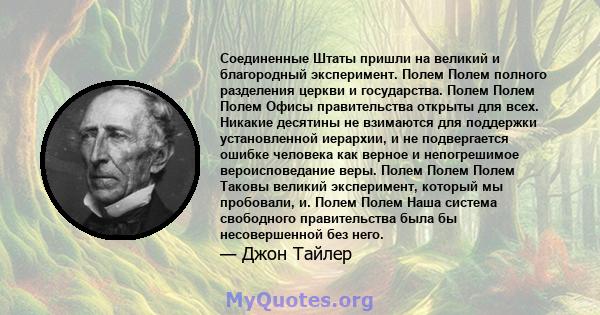 Соединенные Штаты пришли на великий и благородный эксперимент. Полем Полем полного разделения церкви и государства. Полем Полем Полем Офисы правительства открыты для всех. Никакие десятины не взимаются для поддержки