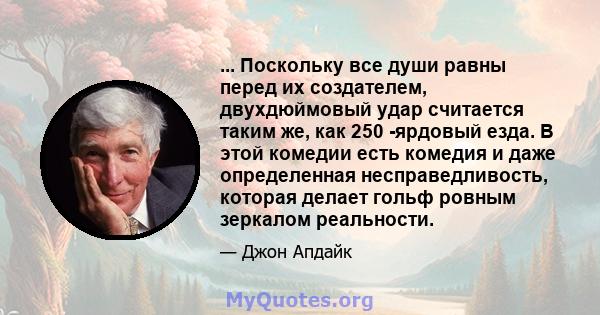 ... Поскольку все души равны перед их создателем, двухдюймовый удар считается таким же, как 250 -ярдовый езда. В этой комедии есть комедия и даже определенная несправедливость, которая делает гольф ровным зеркалом