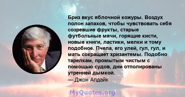 Бриз вкус яблочной кожуры. Воздух полон запахов, чтобы чувствовать себя созревшие фрукты, старые футбольные мячи, горящие кисти, новые книги, ластики, мелки и тому подобное. Пчела, его улей, гул, гул, и мать сокращает