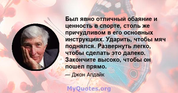 Был явно отличный обаяние и ценность в спорте, столь же причудливом в его основных инструкциях. Ударить, чтобы мяч поднялся. Развернуть легко, чтобы сделать это далеко. Закончите высоко, чтобы он пошел прямо.