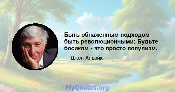 Быть обнаженным подходом быть революционными; Будьте босиком - это просто популизм.