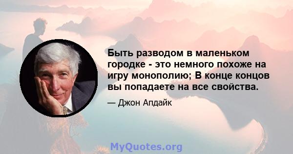 Быть разводом в маленьком городке - это немного похоже на игру монополию; В конце концов вы попадаете на все свойства.