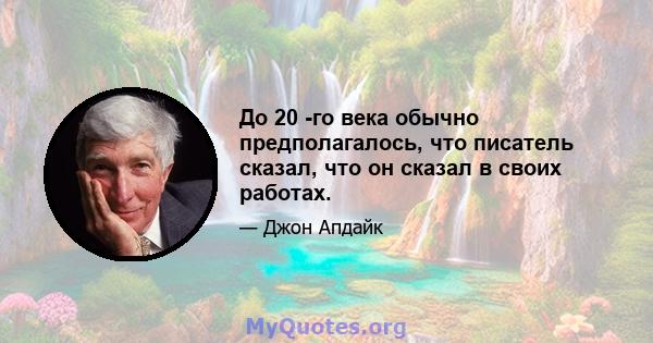 До 20 -го века обычно предполагалось, что писатель сказал, что он сказал в своих работах.