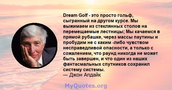 Dream Golf - это просто гольф, сыгранный на другом курсе. Мы выжимаем из стеклянных столов на перемещаемые лестницы; Мы качаемся в прямой рубашке, через массы паутины и пробудим не с каким -либо чувством несправедливой