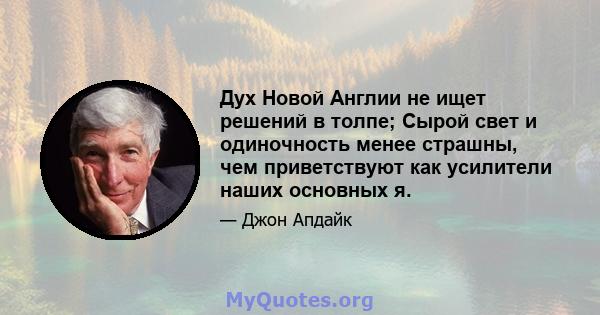 Дух Новой Англии не ищет решений в толпе; Сырой свет и одиночность менее страшны, чем приветствуют как усилители наших основных я.