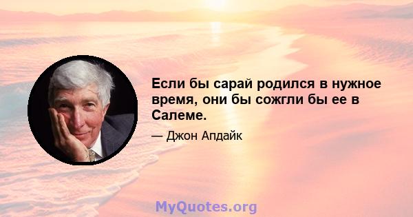 Если бы сарай родился в нужное время, они бы сожгли бы ее в Салеме.