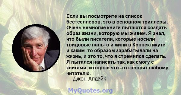 Если вы посмотрите на список бестселлеров, это в основном триллеры. Очень немногие книги пытаются создать образ жизни, которую мы живем. Я знал, что были писатели, которые носили твидовые пальто и жили в Коннектикуте и