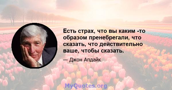 Есть страх, что вы каким -то образом пренебрегали, что сказать, что действительно ваше, чтобы сказать.