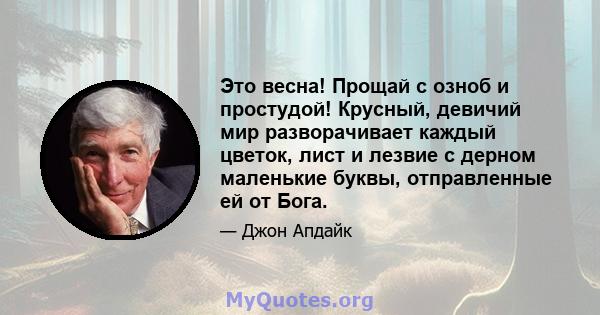 Это весна! Прощай с озноб и простудой! Крусный, девичий мир разворачивает каждый цветок, лист и лезвие с дерном маленькие буквы, отправленные ей от Бога.