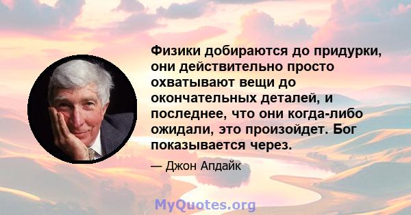 Физики добираются до придурки, они действительно просто охватывают вещи до окончательных деталей, и последнее, что они когда-либо ожидали, это произойдет. Бог показывается через.