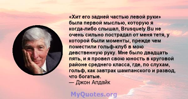 «Хит его задней частью левой руки» была первой мыслью, которую я когда-либо слышал, Brusquely Bu не очень сильно пострадал от меня тетя, у которой были моменты, прежде чем поместили гольф-клуб в мою девственную руку.