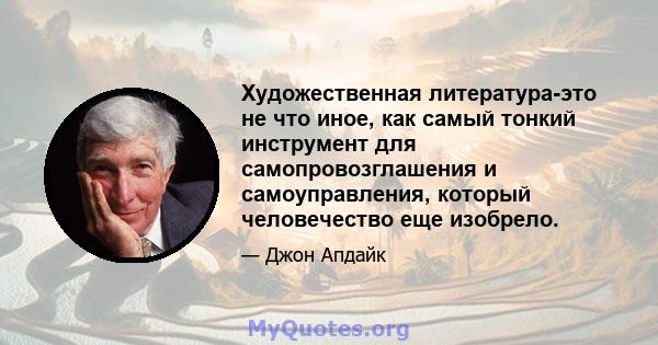 Художественная литература-это не что иное, как самый тонкий инструмент для самопровозглашения и самоуправления, который человечество еще изобрело.