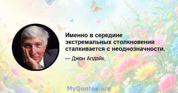 Именно в середине экстремальных столкновений сталкивается с неоднозначности.