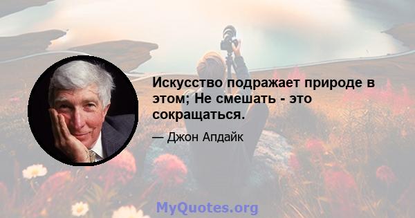 Искусство подражает природе в этом; Не смешать - это сокращаться.