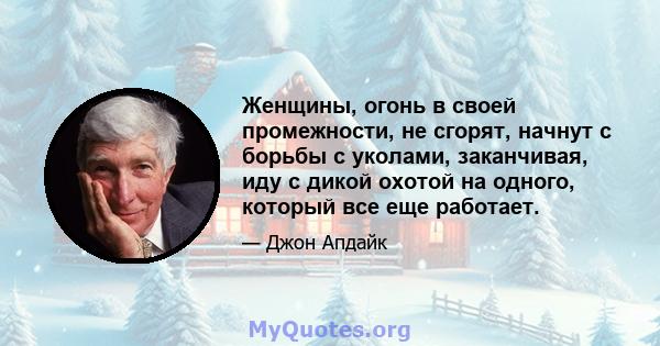 Женщины, огонь в своей промежности, не сгорят, начнут с борьбы с уколами, заканчивая, иду с дикой охотой на одного, который все еще работает.