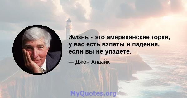 Жизнь - это американские горки, у вас есть взлеты и падения, если вы не упадете.