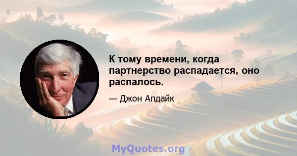 К тому времени, когда партнерство распадается, оно распалось.