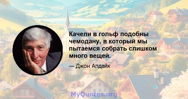 Качели в гольф подобны чемодану, в который мы пытаемся собрать слишком много вещей.