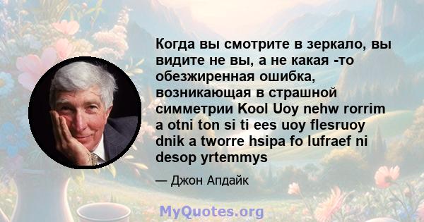 Когда вы смотрите в зеркало, вы видите не вы, а не какая -то обезжиренная ошибка, возникающая в страшной симметрии Kool Uoy nehw rorrim a otni ton si ti ees uoy flesruoy dnik a tworre hsipa fo lufraef ni desop yrtemmys