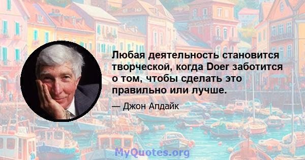 Любая деятельность становится творческой, когда Doer заботится о том, чтобы сделать это правильно или лучше.