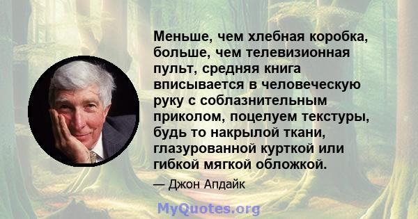 Меньше, чем хлебная коробка, больше, чем телевизионная пульт, средняя книга вписывается в человеческую руку с соблазнительным приколом, поцелуем текстуры, будь то накрылой ткани, глазурованной курткой или гибкой мягкой