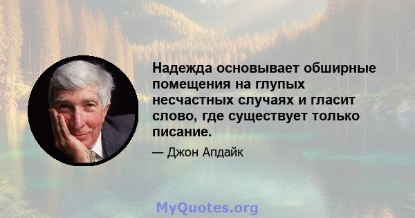 Надежда основывает обширные помещения на глупых несчастных случаях и гласит слово, где существует только писание.