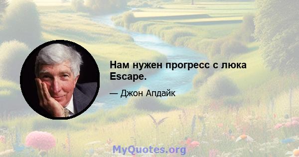 Нам нужен прогресс с люка Escape.