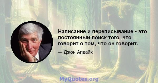 Написание и переписывание - это постоянный поиск того, что говорит о том, что он говорит.